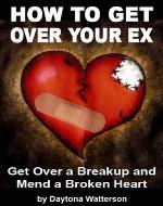How To Get Over Your Ex: Get Over A Breakup And Mend A Broken Heart - Book Cover