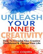 Creativity: How To Increase Your Creative Confidence & Change Your Life (Creative Confidence In Life & Business) - Book Cover