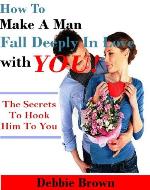 How To Make A Man Fall Deeply In Love With You!: The secrets to hook him to you - Book Cover