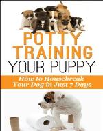 Potty-Training Your Puppy: How to Housebreak Your Dog in just 7 Days! (Dog Behavior) - Book Cover