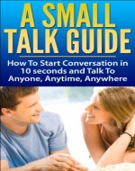 Small Talk Guide - How to Start a Conversation in 10 Seconds & Talk to Anyone, Anytime, Anywhere: Networking, Small Talk Guide, Small Talk, Conversation ... Conversation Skills, Conversation, Pick Up) - Book Cover