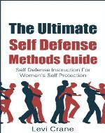 The Ultimate Self Defense Methds Guide: Self Defense Instruction For Women's Self Protection (Self Protection, Self Defense Tactics) - Book Cover