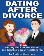 Dating After Divorce: Getting Back in the Game and Starting a New Relationship - Book Cover