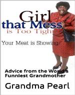 Girl That Mess is Too Tight: Your Meat is Showing: Advice From The World's Funniest Grandmother - Book Cover