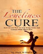The Loneliness Cure: How To Use NLP To Stop Being Alone And Connect With Others Now (Neuro Linguistic Programming, Loneliness) - Book Cover