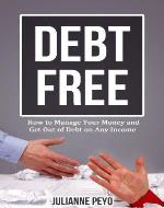 Debt Free: How to Manage Your Money and Get Out of Debt on Any Income (Finances, Money Management, Debt Free For Life, Debt Relief, Debt Management, Debt Cures, Debt Control) - Book Cover