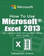 How To Use Microsoft Excel 2013: Get Started With Microsoft Excel 2013 Today (The Microsoft Office Series) - Book Cover
