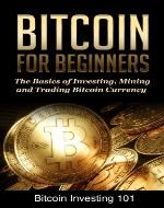 Bitcoin Investing 101: A Beginners Guide to the Basics of Investing, Mining, and Trading Bitcoin Currency (Bitcoin 101) - Book Cover