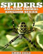 SPIDERS: Fun Facts and Amazing Photos of Animals in Nature (Amazing Animal Kingdom Series) - Book Cover