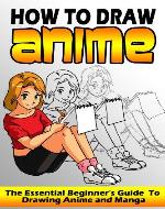How To Draw Anime: The Essential Beginner's Guide To Drawing Anime and Manga (How To Draw Anime, How To Draw Manga, Anime Manga, How To Draw Comics) - Book Cover