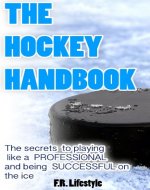 Hockey: The Handbook: The secret daily actions, rules, and habits to playing like a PROFESSIONAL and being SUCCESSFUL on the ice (Professional Sports Book 1) - Book Cover