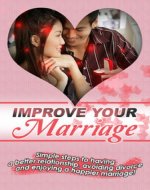 Improve Your Marriage: Simple steps to having a better relationship, avoiding divorce and enjoying a happier marriage! - Book Cover