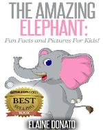 The Amazing Elephant: Fun Facts and Pictures for Kids! - Book Cover