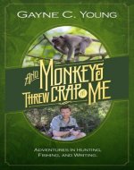 And Monkeys Threw Crap At Me: Adventures in Hunting, Fishing, and Writing - Book Cover