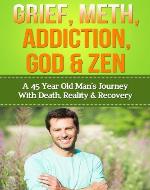 Grief, Meth, Addiction, God & Zen: A 45 Year Old Man's Journey With Death, Reality & Recovery (Spirituality, Meditation, Life Choices) - Book Cover