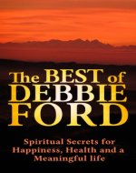 Debbie Ford: Discover The Best of Debbie Ford, Spiritual Secrets for Happiness, Health, and Meaningful Life! - Debbie Ford books,Debbie Ford courage, Debbie Ford dark side of the light chasers- - Book Cover