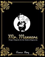 Mr. Manners: Proper Etiquette For The Modern Degenerate - Book Cover