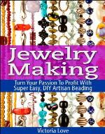 Jewelry Making: Turn Your Passion To Profit With Super Easy, DIY Artisan Beading - Book Cover