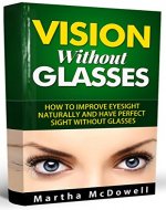 Vision Without Glasses - How to Improve Eyesight Naturally and Have Perfect Sight Without Glasses: Improve Your Eyesight Naturally, Eyesight and Vision Cure, Eye Vision, Greater Vision - Book Cover