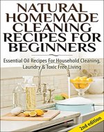 Natural Homemade Cleaning Recipes For Beginners 2nd Edition: Essential Oil Recipes For Household Cleaning, Laundry & Toxic Free Living (Essential Oil Recipes, ... Healing, Homecare, Cleaning Supplies) - Book Cover