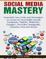 Social Media Mastery: Essential Tips,Tricks and Strategies  To Create an Irresistible Brand: Facebook, Twitter, Pinterest, Google+, YouTube, Instagram, LinkedIn, Vine and More! - Book Cover