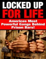 Locked up for Life: America's Most Powerful Gangs Behind Prison Bars ((criminals, prison, prison stories, prison life, gangs, prison books, prison time, prison nation, justice, penitentiary) - Book Cover