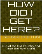 How Did I Get Here?: Out of the Old Country and Into The New World - Book Cover