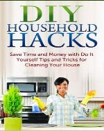 DIY Household Hacks: Save Time and Money with Do It Yourself Tips and Tricks for Cleaning Your House (FREE Book Offer Included): DIY Projects, Household DIY, Organize Your Home, Cleaning Clutter - Book Cover