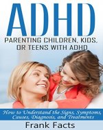 ADHD: Parenting a Child or Teen With Attention Deficit Disorder: Signs, Symptoms, Causes & Treatments (Treat ADHD & ADD Without Medication Books) - Book Cover