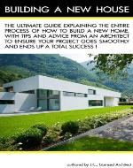 Building a New House: The Ultimate Guide explaining the entire process of how to build a new home, with tips and advice from an Architect to ensure your project goes smoothly and is a Success! - Book Cover
