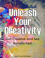 Unleash Your Creativity Get Creative and See Results in Your Life Fast!: Creativity, Brain Storming - Book Cover