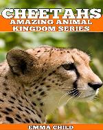 CHEETAHS: Fun Facts and Amazing Photos of Animals in Nature (Amazing Animal Kingdom Book 9) - Book Cover