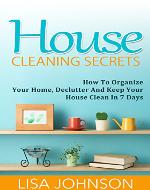 House Cleaning Secrets - Discover How To Organize Your Home, Declutter And Keep Your House Clean in 7 Days (Cleaning, Cleaning House, Cleaning and Organizing, Organizing, Declutter) - Book Cover