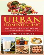 Homesteading: Urban Homesteading: A Beginner's Guide to Self Sufficiency and Sustainable Living in Urban Homes (Gardening for Beginners, Urban Gardening, Homesteading Ideas) - Book Cover