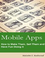 Mobile Apps - How to Make them, sell them, and have fun doing it! - Book Cover
