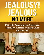 Jealousy! Jealous No More!: Ultimate Solutions To Overcome Jealousy In Relationships Once And For All! (Jealousy Self Help, Stop Being Jealous, Jealousy In Marriage, Jealousy Romance) - Book Cover