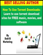 How To Use Torrent Downloads: Learn to use torrent download sites for FREE music, movies, and software (use torrent downloads, torrent downloads, use torrent ... sites, torrent download, torrent download) - Book Cover