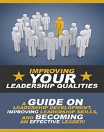 Improving Your Leadership Qualities: A guide on leadership development, improving leadership skills, and becoming an effective leader! - Book Cover