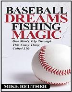 Baseball Dreams, Fishing Magic: One Man's Trip Through This Crazy Thing Called Life - Book Cover