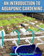 An Introduction to Aquaponic Gardening (aquaculture, fish farming, hydroponics, vegetables, off the grid, food supply, urban gardening) - Book Cover