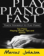 Play Piano Fast : Teach Yourself to Play Piano Top Piano Playing Hacks, Tips and Advice - Book Cover