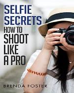 SELFIE SECRETS: How To Shoot Like A Pro (Digital Photography, Posing, Selfies) - Book Cover