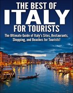 The Best of Italy for Tourists: The Ultimate Guide of Italy's Sites, Restaurants, Shopping and Beaches for Tourists! (Italy, Italy Tourism, Italy's Restaurants, ... Shopping, Italy Travel Guide, Italy Sites) - Book Cover