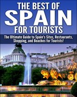 The Best of Spain for Tourists: The Ultimate Guide to Spain's Sites, Restaurants, Shopping, and Beaches for Tourists! (Spain Tourism, Spain Beaches, Spanish ... in Spain, Spain Sites, Spain Travel Guide) - Book Cover