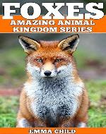FOXES: Fun Facts and Amazing Photos of Animals in Nature (Amazing Animal Kingdom Book 10) - Book Cover