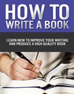 How to Write a Book: Learn how to improve your writing and produce a high quality book - Book Cover