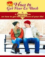 How to Get Your Ex Back: A simple guide on how to get back the love of your life! - Book Cover