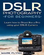 DSLR Photography: for Beginners: Learn how to shoot like a pro using your DSLR camera - Book Cover