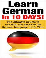 German: Learn German In 10 DAYS! - Effective Course to Learn the Basics of the German Language FAST (Learn German, German, Learn ... Italian, Language, Dutch, Germany,Communication Skills) - Book Cover