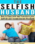 The Selfish Husband: How to Cope with and Transform your Selfish and Inconsiderate Husband - Book Cover